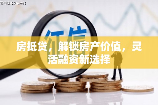 秦安房抵贷，解锁房产价值，灵活融资新选择