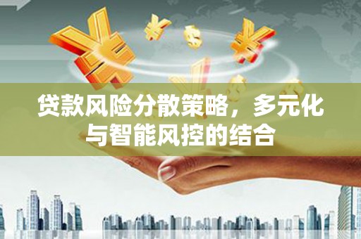 秦安贷款风险分散策略，多元化与智能风控的结合