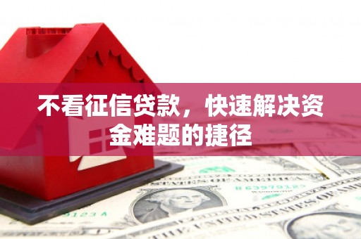 秦安不看征信贷款，快速解决资金难题的捷径