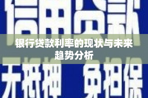 秦安银行贷款利率的现状与未来趋势分析