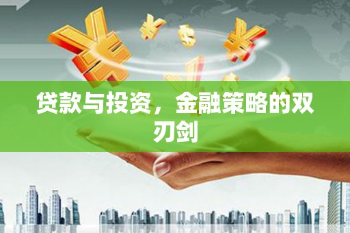 秦安贷款与投资，金融策略的双刃剑