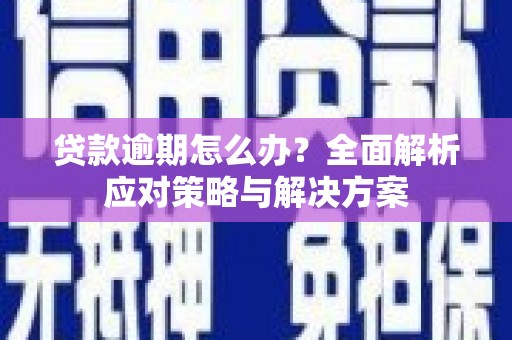 秦安贷款逾期怎么办？全面解析应对策略与解决方案