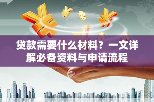 秦安贷款需要什么材料？一文详解必备资料与申请流程