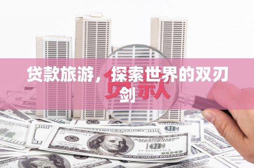 秦安贷款旅游，探索世界的双刃剑