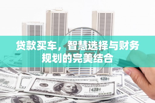 秦安贷款买车，智慧选择与财务规划的完美结合