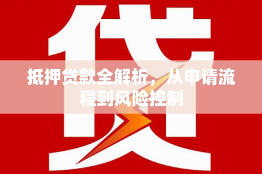 秦安抵押贷款全解析，从申请流程到风险控制