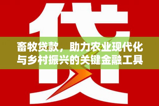 秦安畜牧贷款，助力农业现代化与乡村振兴的关键金融工具