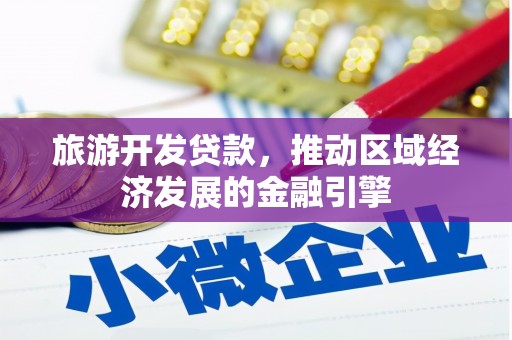 秦安旅游开发贷款，推动区域经济发展的金融引擎