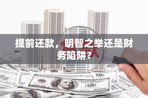 秦安提前还款，明智之举还是财务陷阱？