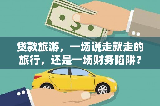 秦安贷款旅游，一场说走就走的旅行，还是一场财务陷阱？
