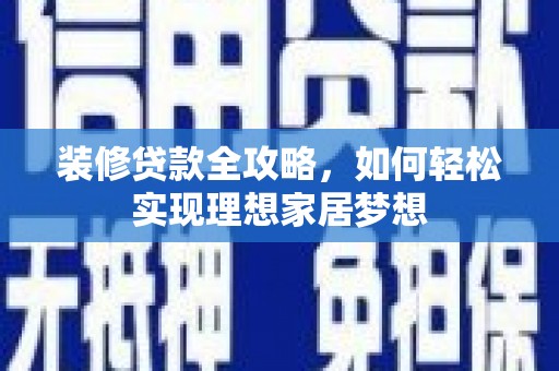 秦安装修贷款全攻略，如何轻松实现理想家居梦想
