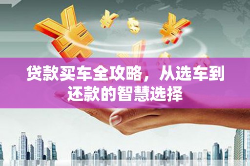 秦安贷款买车全攻略，从选车到还款的智慧选择