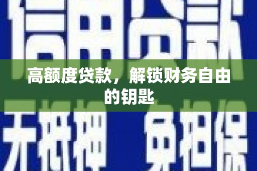 秦安高额度贷款，解锁财务自由的钥匙