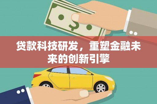 秦安贷款科技研发，重塑金融未来的创新引擎
