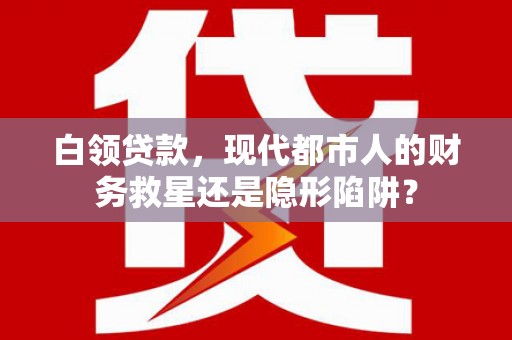 秦安白领贷款，现代都市人的财务救星还是隐形陷阱？