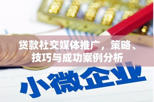 秦安贷款社交媒体推广，策略、技巧与成功案例分析