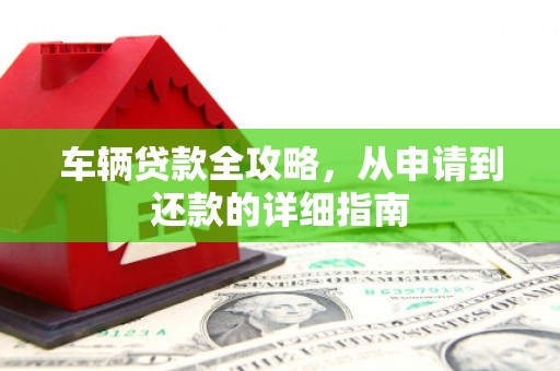 秦安车辆贷款全攻略，从申请到还款的详细指南