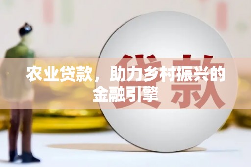 秦安农业贷款，助力乡村振兴的金融引擎