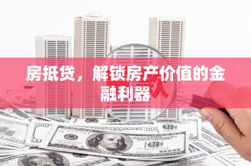 秦安房抵贷，解锁房产价值的金融利器