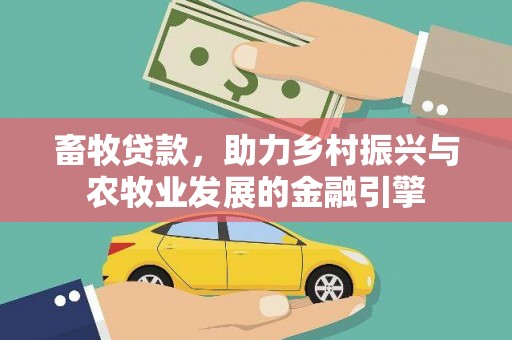 秦安畜牧贷款，助力乡村振兴与农牧业发展的金融引擎