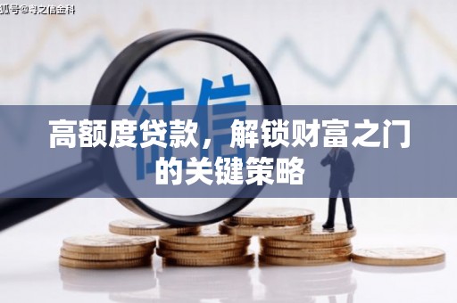 秦安高额度贷款，解锁财富之门的关键策略