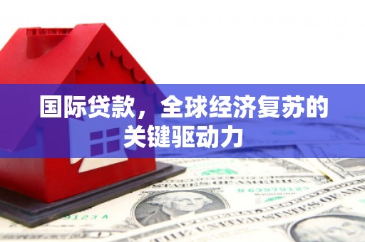 秦安国际贷款，全球经济复苏的关键驱动力