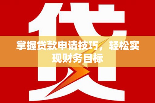 秦安掌握贷款申请技巧，轻松实现财务目标