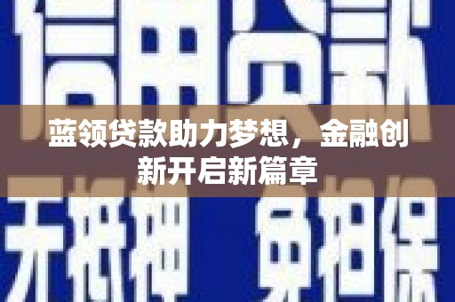 秦安蓝领贷款助力梦想，金融创新开启新篇章