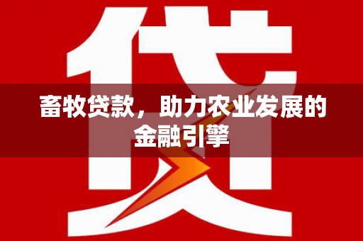 秦安畜牧贷款，助力农业发展的金融引擎
