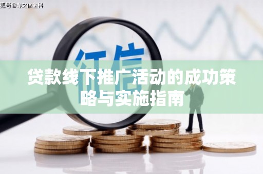 秦安贷款线下推广活动的成功策略与实施指南