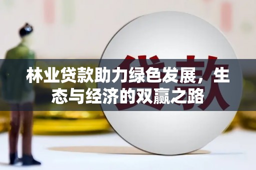 秦安林业贷款助力绿色发展，生态与经济的双赢之路