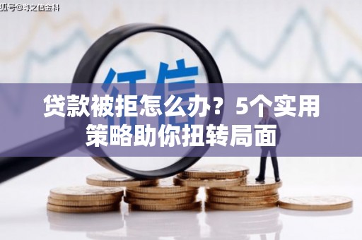 秦安贷款被拒怎么办？5个实用策略助你扭转局面