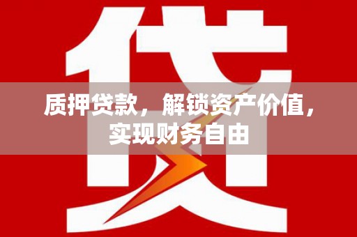 秦安质押贷款，解锁资产价值，实现财务自由