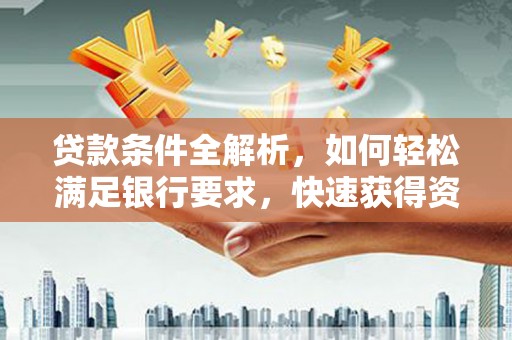 秦安贷款条件全解析，如何轻松满足银行要求，快速获得资金支持