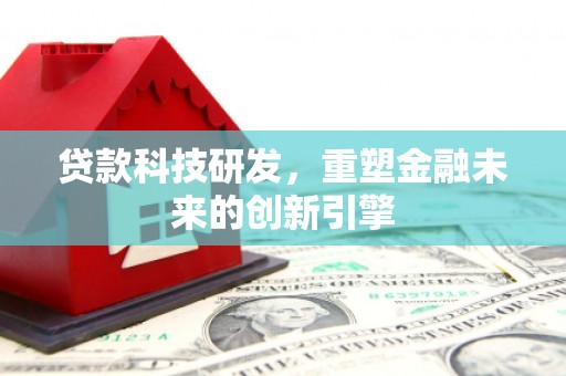 秦安贷款科技研发，重塑金融未来的创新引擎