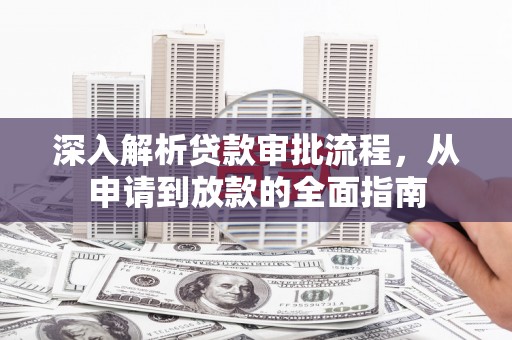 秦安深入解析贷款审批流程，从申请到放款的全面指南