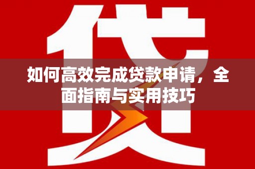 秦安如何高效完成贷款申请，全面指南与实用技巧
