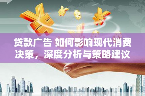 秦安贷款广告 如何影响现代消费决策，深度分析与策略建议