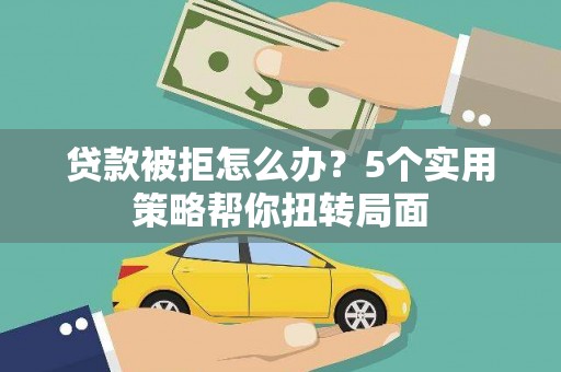 秦安贷款被拒怎么办？5个实用策略帮你扭转局面