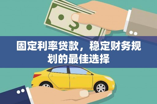 秦安固定利率贷款，稳定财务规划的最佳选择