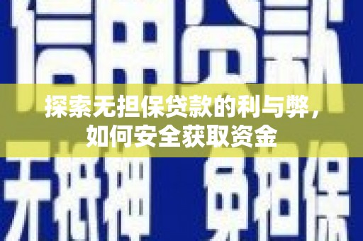 秦安探索无担保贷款的利与弊，如何安全获取资金