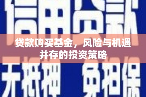 秦安贷款购买基金，风险与机遇并存的投资策略