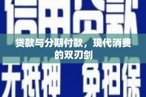 秦安贷款与分期付款，现代消费的双刃剑