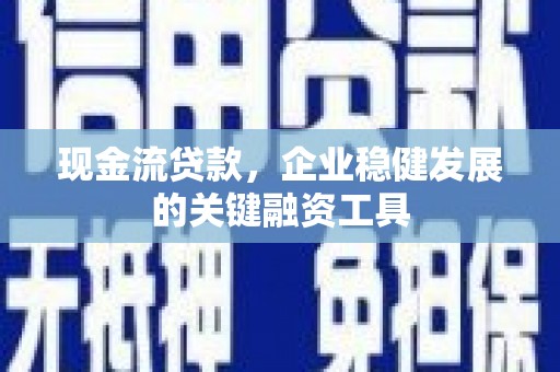 秦安现金流贷款，企业稳健发展的关键融资工具