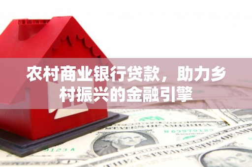 秦安农村商业银行贷款，助力乡村振兴的金融引擎