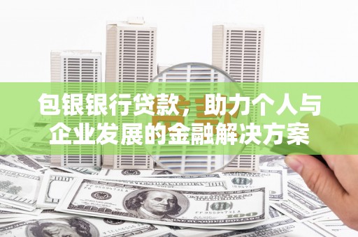 秦安包银银行贷款，助力个人与企业发展的金融解决方案