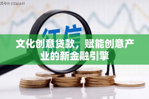 秦安文化创意贷款，赋能创意产业的新金融引擎