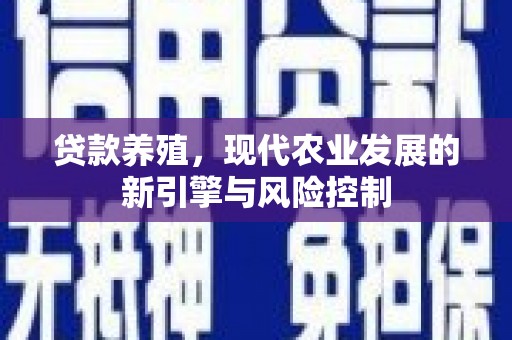 秦安贷款养殖，现代农业发展的新引擎与风险控制