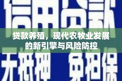秦安贷款养殖，现代农牧业发展的新引擎与风险防控