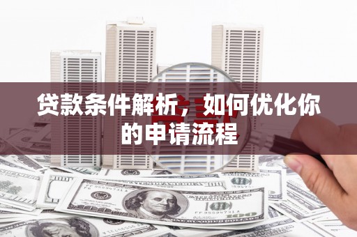 秦安贷款条件解析，如何优化你的申请流程